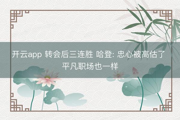 开云app 转会后三连胜 哈登: 忠心被高估了 平凡职场也一样