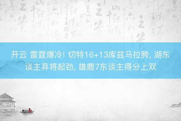 开云 雷霆爆冷! 切特16+13库兹马拉胯， 湖东谈主弃将起劲， 雄鹿7东谈主得分上双