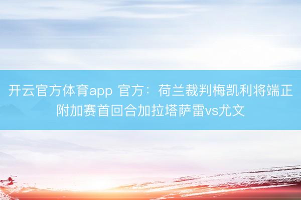 开云官方体育app 官方：荷兰裁判梅凯利将端正附加赛首回合加拉塔萨雷vs尤文