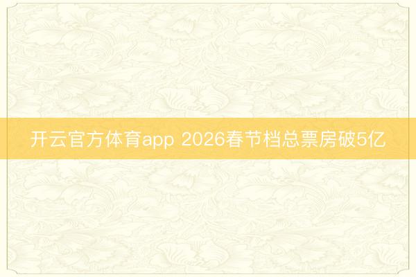 开云官方体育app 2026春节档总票房破5亿