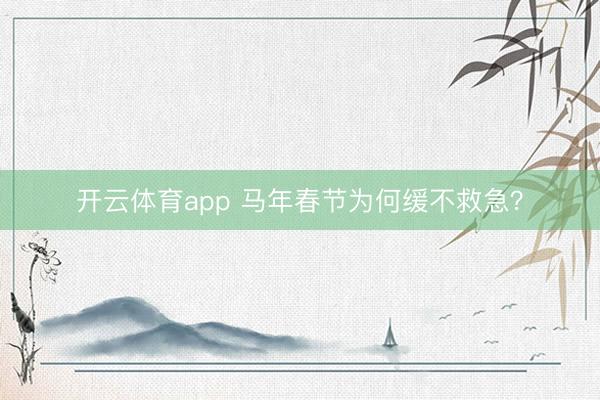 开云体育app 马年春节为何缓不救急?