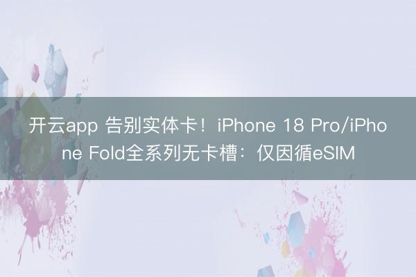 开云app 告别实体卡!iPhone 18 Pro/iPhone Fold全系列无卡槽:仅因循eSIM