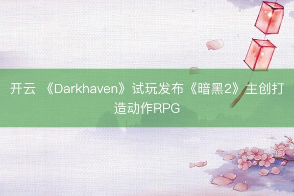 开云 《Darkhaven》试玩发布《暗黑2》主创打造动作RPG