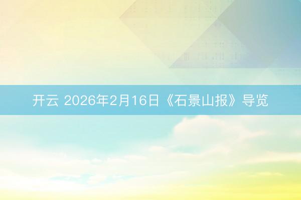 开云 2026年2月16日《石景山报》导览