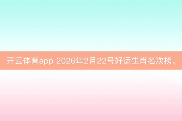 开云体育app 2026年2月22号好运生肖名次榜。