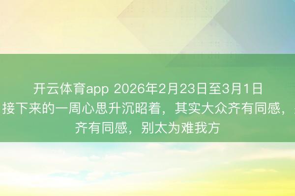 开云体育app 2026年2月23日至3月1日生肖周运势，接下来的一周心思升沉昭着，其实大众齐有同感，别太为难我方