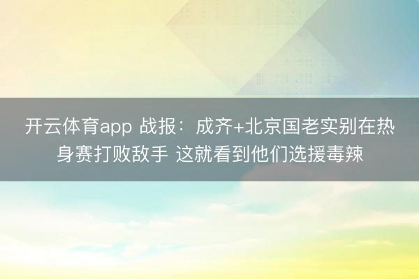 开云体育app 战报:成齐+北京国老实别在热身赛打败敌手 这就看到他们选援毒辣
