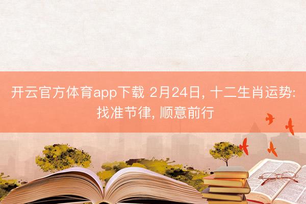 开云官方体育app下载 2月24日, 十二生肖运势: 找准节律, 顺意前行