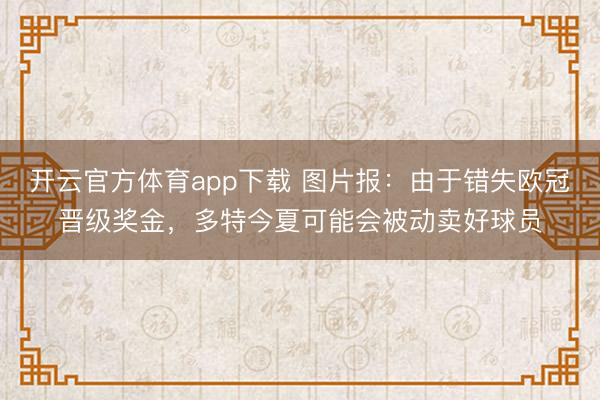 开云官方体育app下载 图片报:由于错失欧冠晋级奖金,多特今夏可能会被动卖好球员