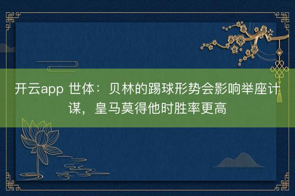 开云app 世体:贝林的踢球形势会影响举座计谋,皇马莫得他时胜率更高