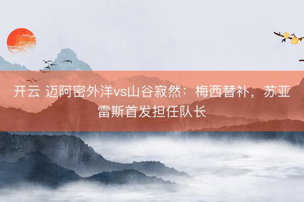 开云 迈阿密外洋vs山谷寂然：梅西替补，苏亚雷斯首发担任队长