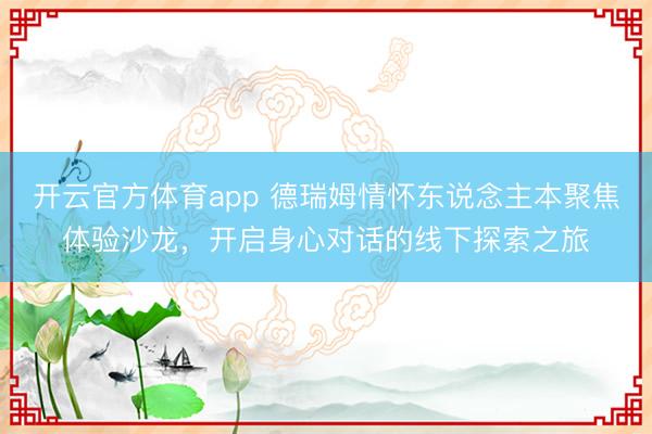 开云官方体育app 德瑞姆情怀东说念主本聚焦体验沙龙，开启身心对话的线下探索之旅