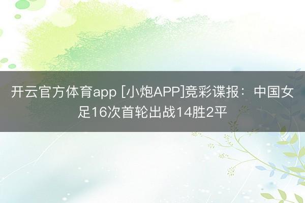 开云官方体育app [小炮APP]竞彩谍报：中国女足16次首轮出战14胜2平