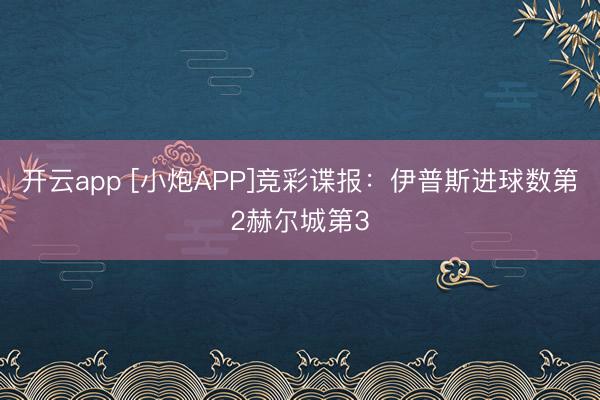 开云app [小炮APP]竞彩谍报：伊普斯进球数第2赫尔城第3