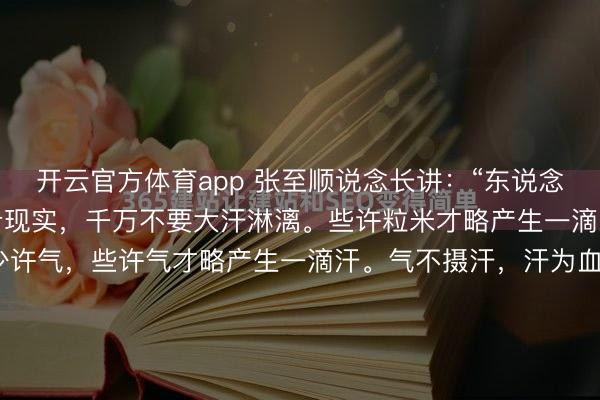 开云官方体育app 张至顺说念长讲:“东说念主要多步碾儿,不要跑步现实,千万不要大汗淋漓。些许粒米才略产生一滴血,些许滴血才略产生少许气,些许气才略产生一滴汗。气不摄汗,汗为血之余,夺血者无汗。”这话听着陈腐,却像一根银针,轻轻刺破了当代东说念主“通顺至上”的迷想。咱们总合计摩肩相继才叫自律,却不知,关于太多气血本就薄如...