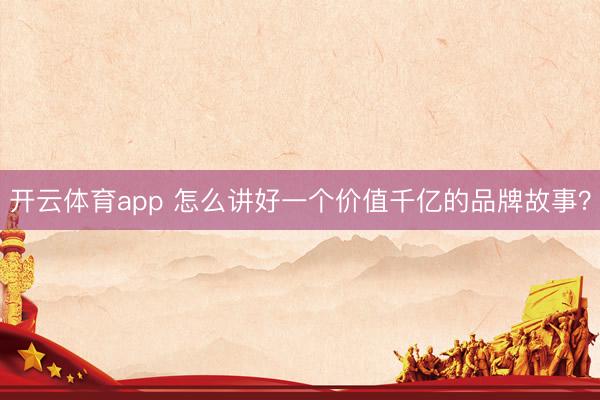 开云体育app 怎么讲好一个价值千亿的品牌故事？