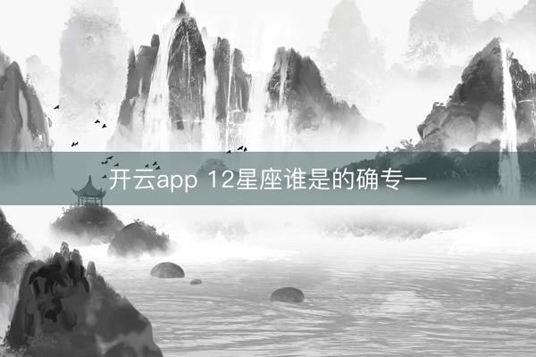 开云app 12星座谁是的确专一