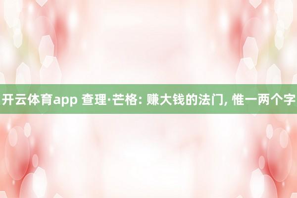 开云体育app 查理·芒格: 赚大钱的法门， 惟一两个字