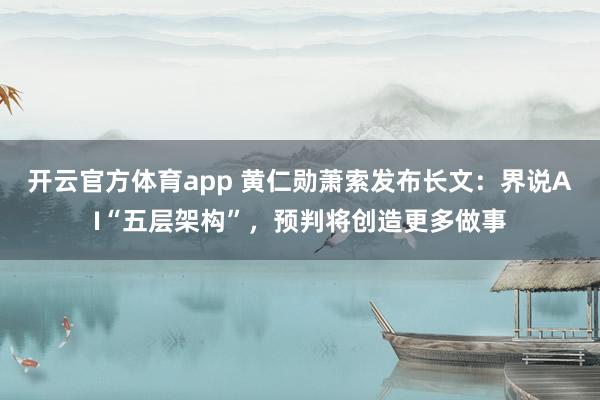 开云官方体育app 黄仁勋萧索发布长文:界说AI“五层架构”,预判将创造更多做事