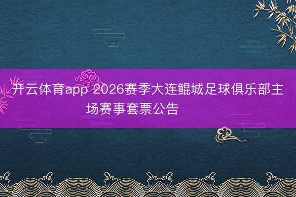 开云体育app 2026赛季大连鲲城足球俱乐部主场赛事套票公告 ​​​
