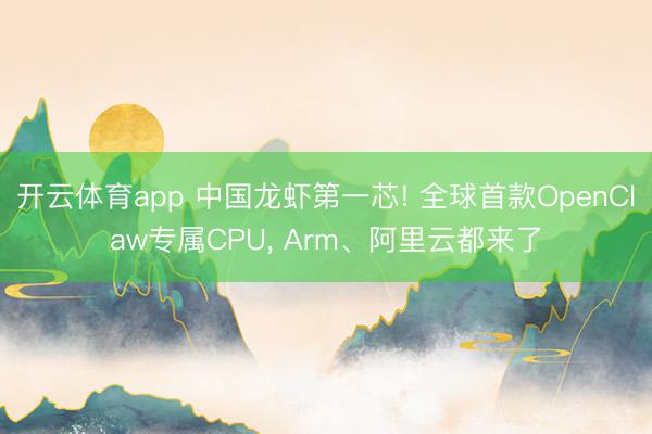 开云体育app 中国龙虾第一芯! 全球首款OpenClaw专属CPU， Arm、阿里云都来了