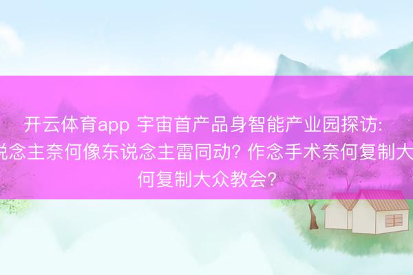 开云体育app 宇宙首产品身智能产业园探访: 机器东说念主奈何像东说念主雷同动? 作念手术奈何复制大众教会?
