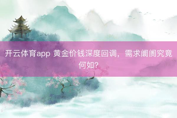 开云体育app 黄金价钱深度回调,需求阛阓究竟何如?