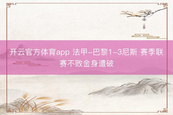 开云官方体育app 法甲-巴黎1-3尼斯 赛季联赛不败金身遭破