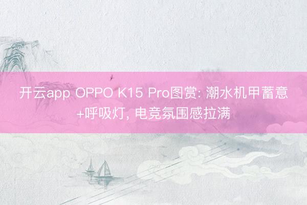开云app OPPO K15 Pro图赏: 潮水机甲蓄意+呼吸灯， 电竞氛围感拉满