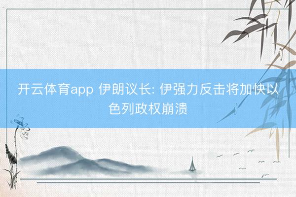 开云体育app 伊朗议长: 伊强力反击将加快以色列政权崩溃