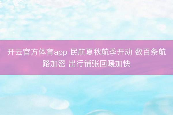 开云官方体育app 民航夏秋航季开动 数百条航路加密 出行铺张回暖加快
