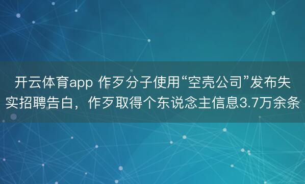 开云体育app 作歹分子使用“空壳公司”发布失实招聘告白，作歹取得个东说念主信息3.7万余条