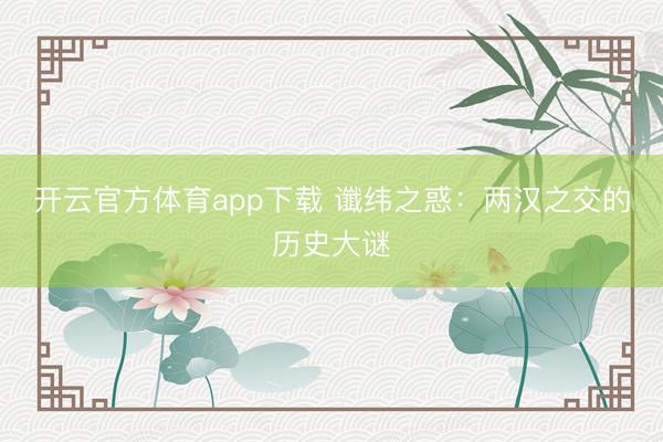 开云官方体育app下载 谶纬之惑：两汉之交的历史大谜