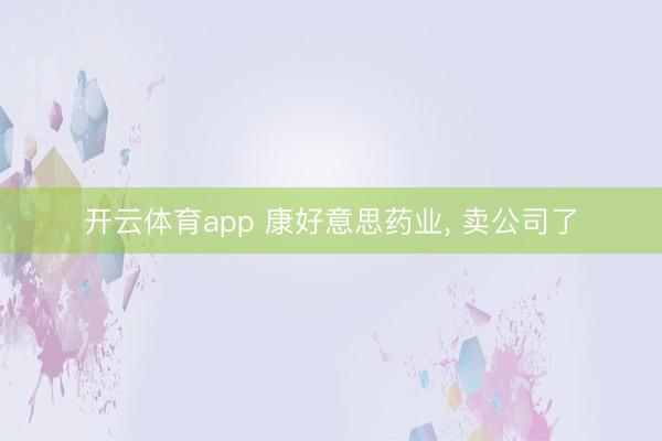 开云体育app 康好意思药业, 卖公司了