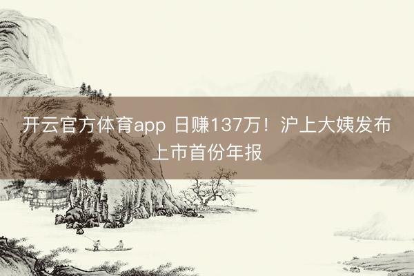开云官方体育app 日赚137万!沪上大姨发布上市首份年报