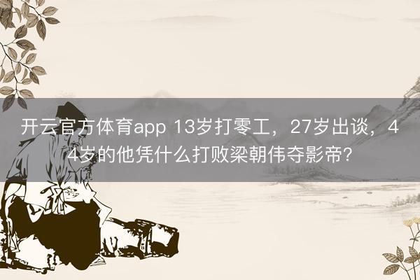 开云官方体育app 13岁打零工,27岁出谈,44岁的他凭什么打败梁朝伟夺影帝?
