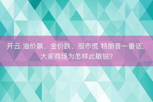 开云 油价飙、金价跌、股市慌 特朗普一番话， 大家商场为怎样此敏锐?