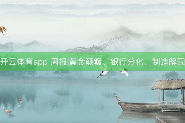 开云体育app 周报|黄金颠簸、银行分化、制造解围
