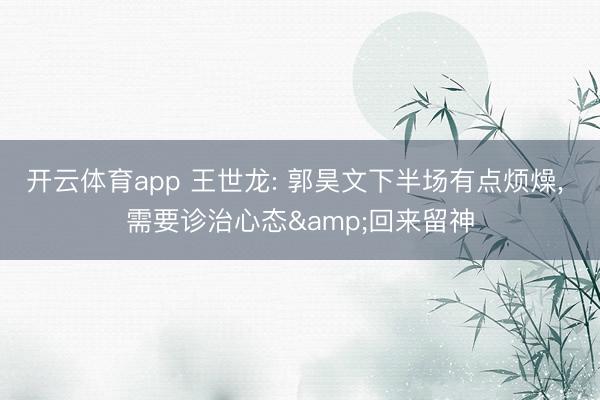 开云体育app 王世龙: 郭昊文下半场有点烦燥， 需要诊治心态&回来留神