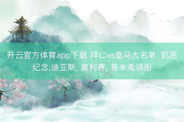 开云官方体育app下载 拜仁vs皇马大名单: 凯恩纪念;迪亚斯， 奥利赛，<a href=