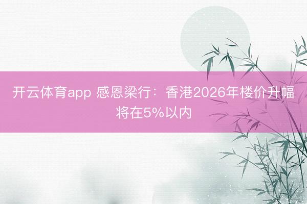 开云体育app 感恩梁行：香港2026年楼价升幅将在5%以内