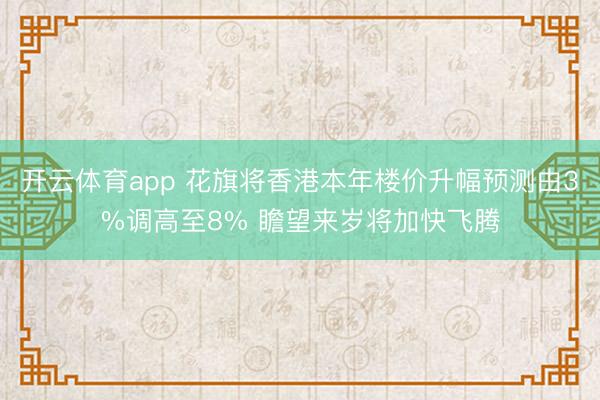 开云体育app 花旗将香港本年楼价升幅预测由3%调高至8% 瞻望来岁将加快飞腾