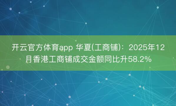 开云官方体育app 华夏(工商铺)：2025年12月香港工商铺成交金额同比升58.2%