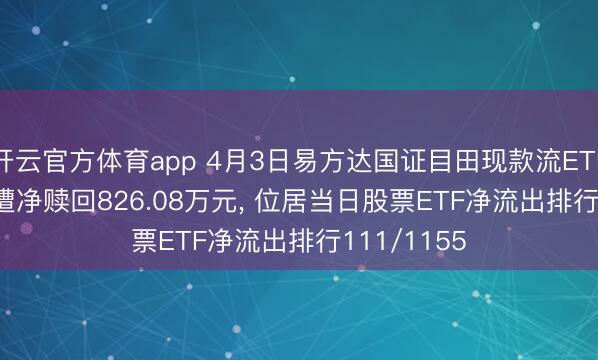 开云官方体育app 4月3日易方达国证目田现款流ETF(159222)遭净赎回826.08万元， 位居当日股票ETF净流出排行111/1155