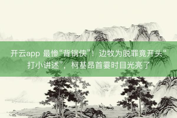 开云app 最惨“背锅侠”！边牧为脱罪竟开头“打小讲述”，柯基昂首霎时目光亮了