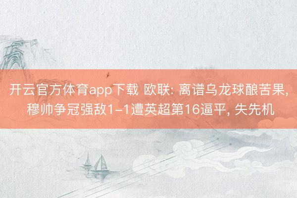 开云官方体育app下载 欧联: 离谱乌龙球酿苦果, 穆帅争冠强敌1-1遭英超第16逼平, 失先机