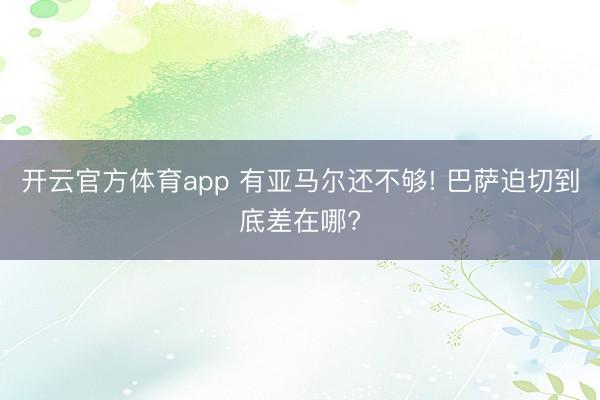 开云官方体育app 有亚马尔还不够! 巴萨迫切到底差在哪?