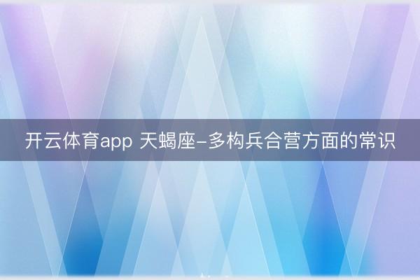 开云体育app 天蝎座-多构兵合营方面的常识