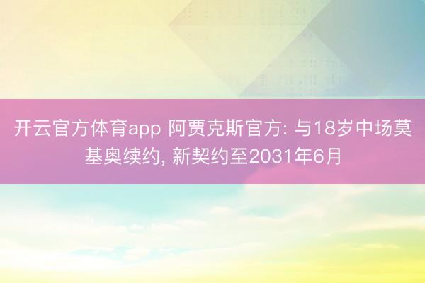 开云官方体育app 阿贾克斯官方: 与18岁中场莫基奥续约, 新契约至2031年6月