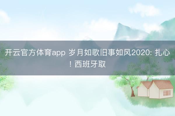 开云官方体育app 岁月如歌旧事如风2020: 扎心! 西班牙取
